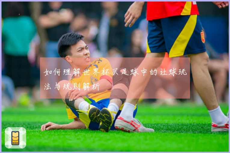 如何理解世界杯买足球中的让球玩法与规则解析