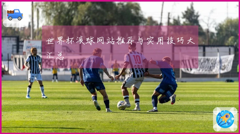 世界杯滚球网站推荐与实用技巧大汇总