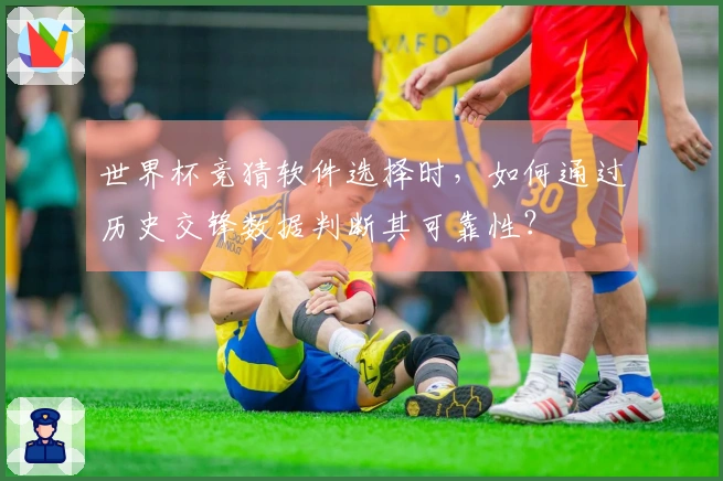 世界杯竞猜软件选择时，如何通过历史交锋数据判断其可靠性？