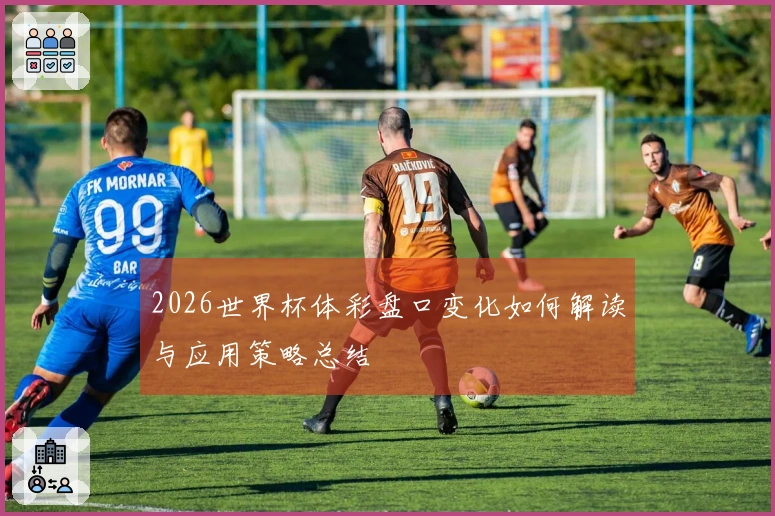 2026世界杯体彩盘口变化如何解读与应用策略总结