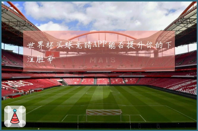 世界杯买球竞猜APP能否提升你的下注胜率