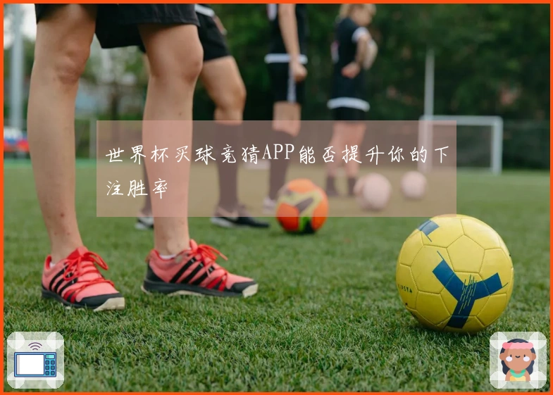 世界杯买球竞猜APP能否提升你的下注胜率
