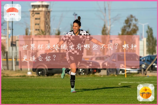 世界杯滚球玩法有哪些不同？哪种更适合你？