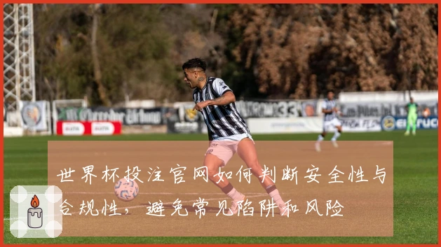 世界杯投注官网如何判断安全性与合规性,避免常见陷阱和风险