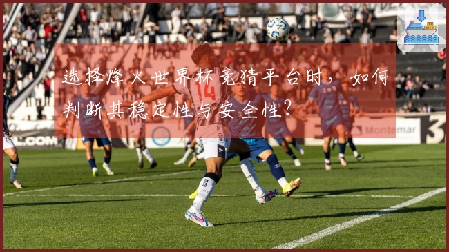 选择烽火世界杯竞猜平台时，如何判断其稳定性与安全性？