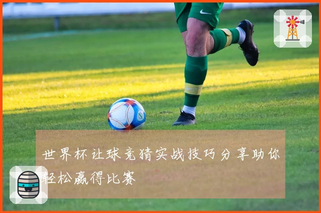 世界杯让球竞猜实战技巧分享助你轻松赢得比赛